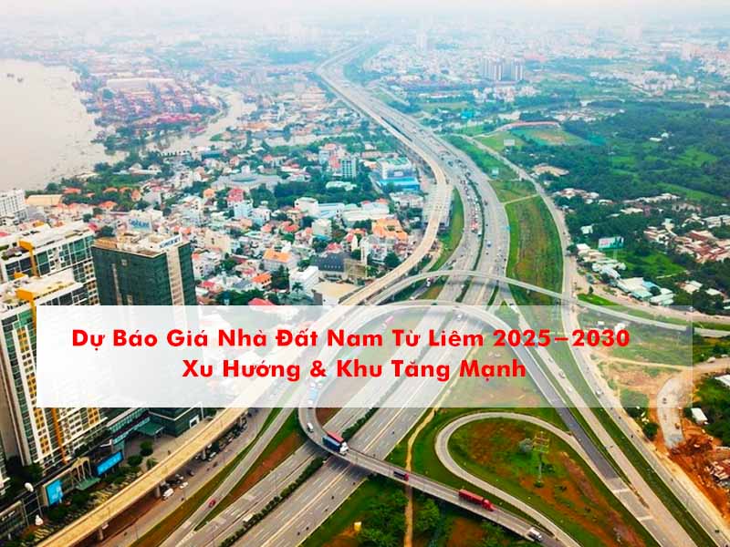 Dự Báo Giá Nhà Đất Nam Từ Liêm 2025–2030 – Xu Hướng & Khu Tăng Mạnh
